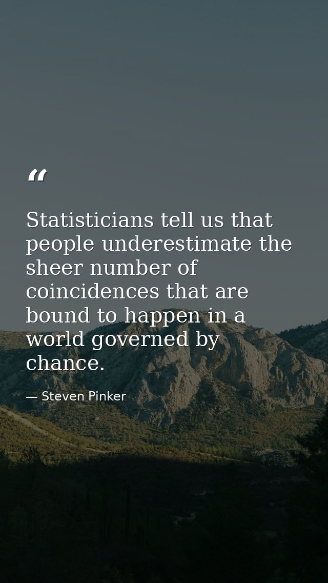Statisticians tell us that people underestimate the sheer number of coincidences that are bound to happen in a world gov — Steven Pinker