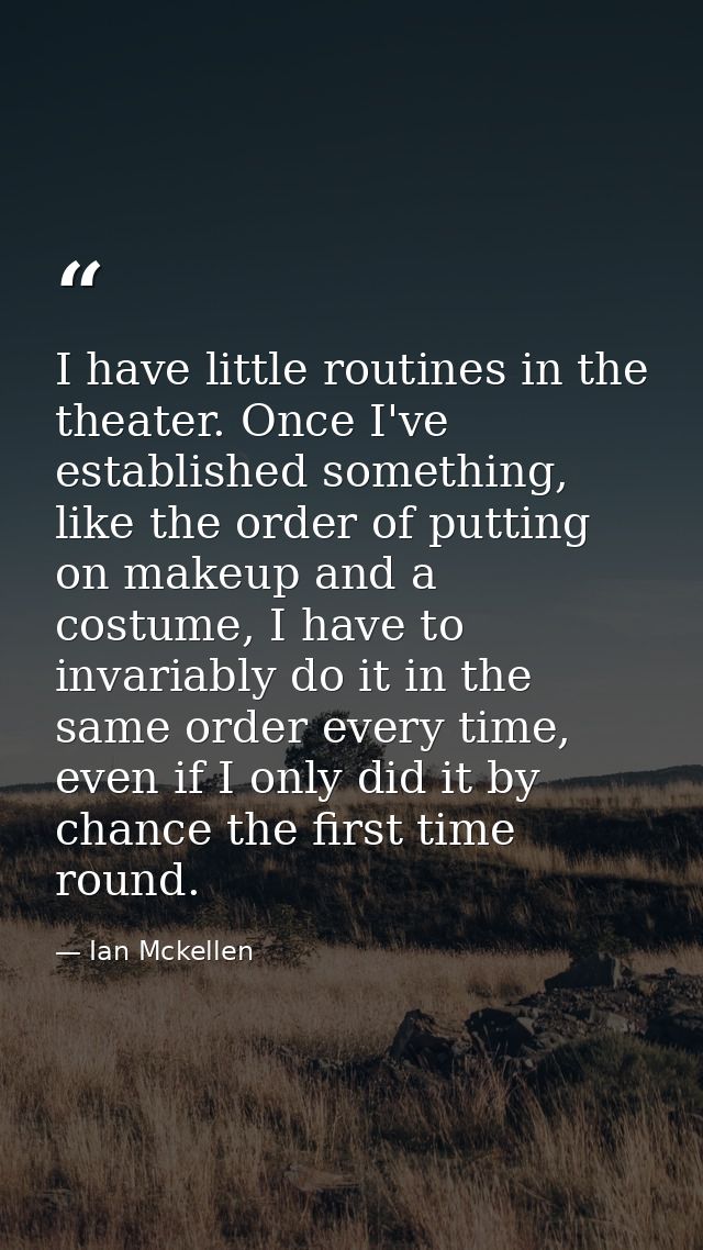 I have little routines in the theater. Once I've established something, like the order of putting on makeup and a costum — Ian Mckellen