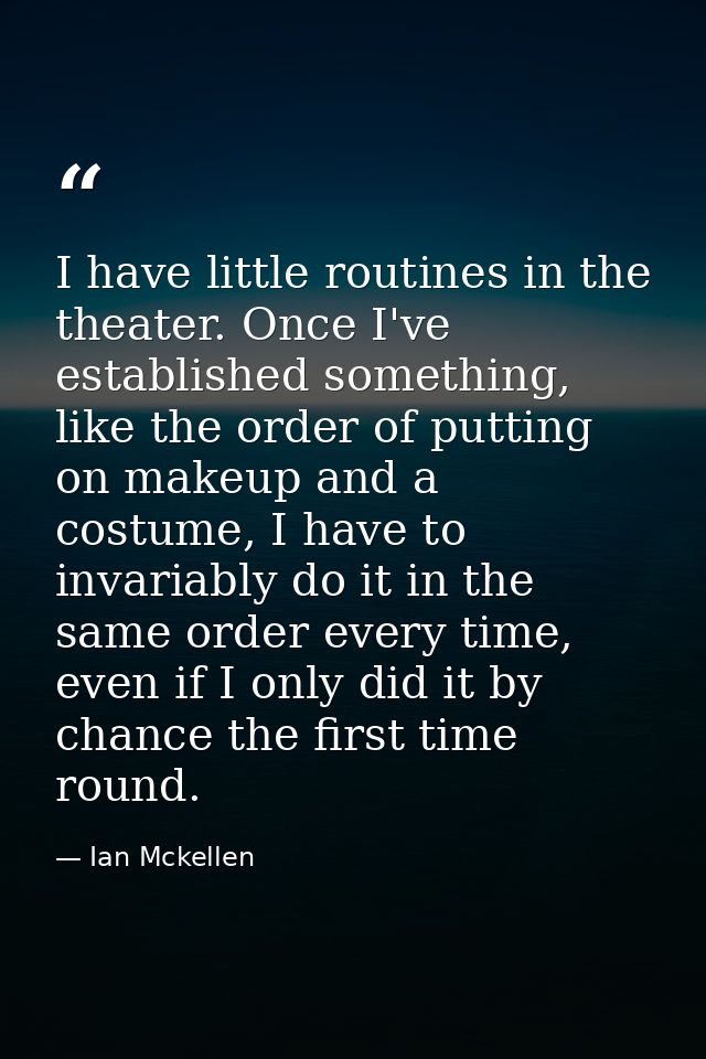 I have little routines in the theater. Once I've established something, like the order of putting on makeup and a costum — Ian Mckellen