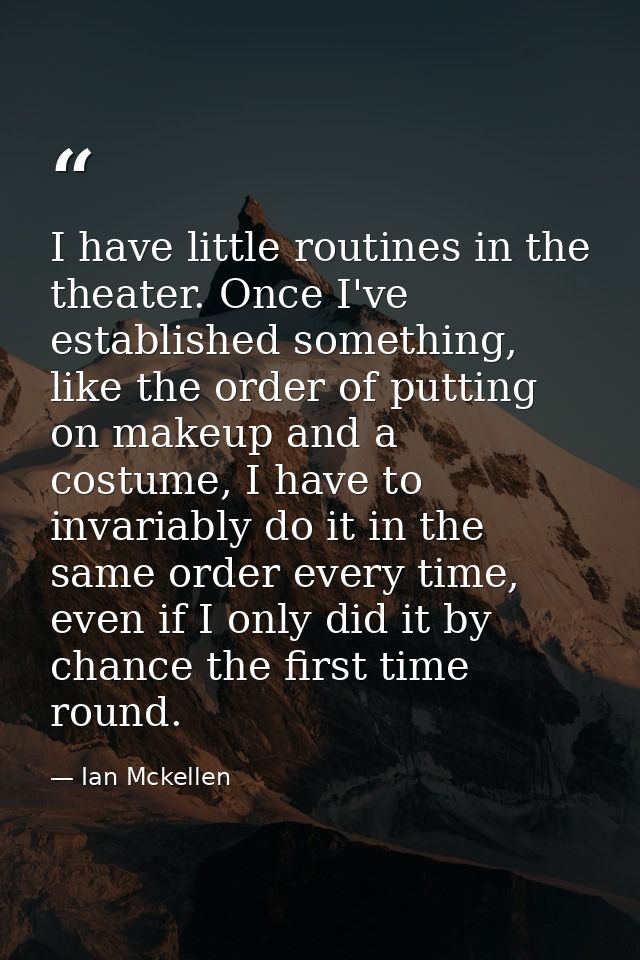 I have little routines in the theater. Once I've established something, like the order of putting on makeup and a costum — Ian Mckellen