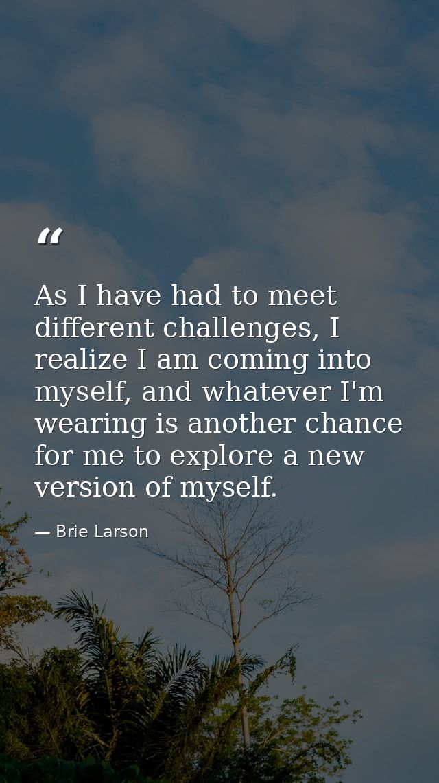 As I have had to meet different challenges, I realize I am coming into myself, and whatever I'm wearing is another chanc — Brie Larson