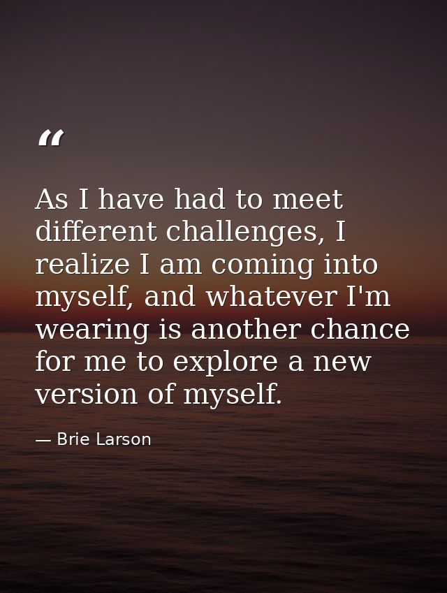 As I have had to meet different challenges, I realize I am coming into myself, and whatever I'm wearing is another chanc — Brie Larson