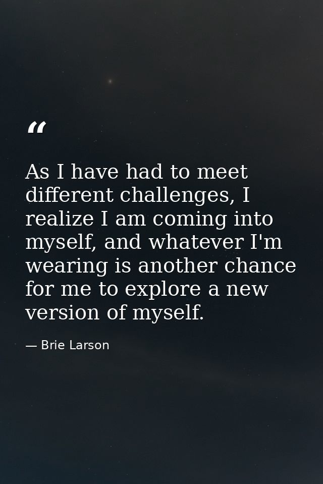 As I have had to meet different challenges, I realize I am coming into myself, and whatever I'm wearing is another chanc — Brie Larson