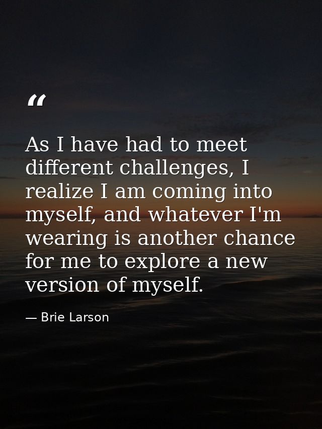 As I have had to meet different challenges, I realize I am coming into myself, and whatever I'm wearing is another chanc — Brie Larson