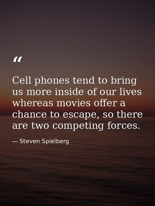 Cell phones tend to bring us more inside of our lives whereas movies offer a chance to escape, so there are two competin — Steven Spielberg