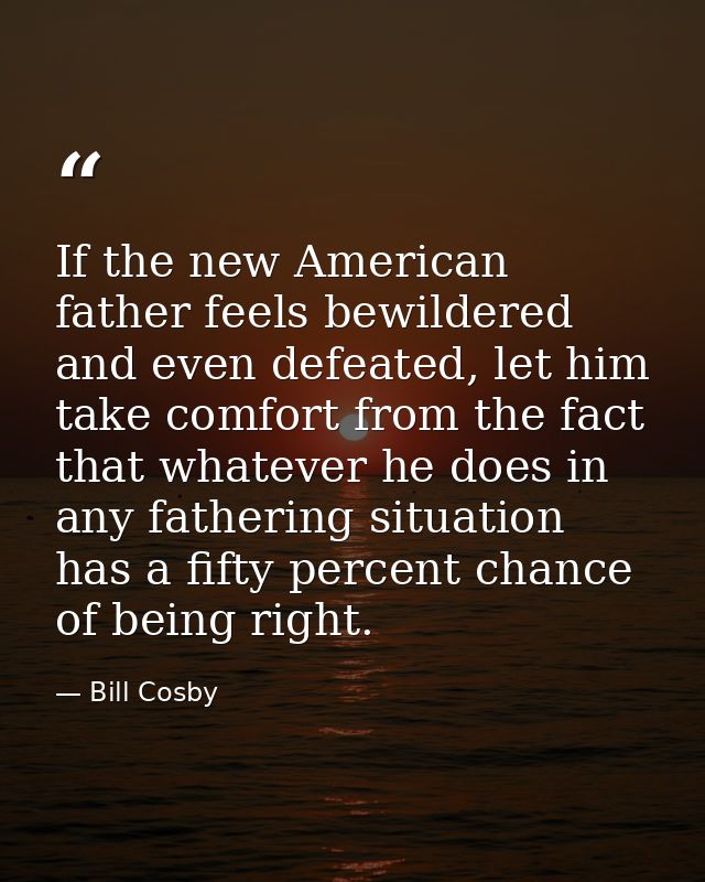 If the new American father feels bewildered and even defeated, let him take comfort from the fact that whatever he does  — Bill Cosby