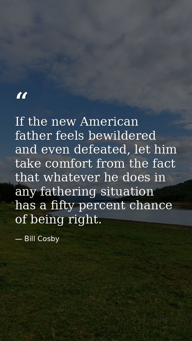 If the new American father feels bewildered and even defeated, let him take comfort from the fact that whatever he does  — Bill Cosby