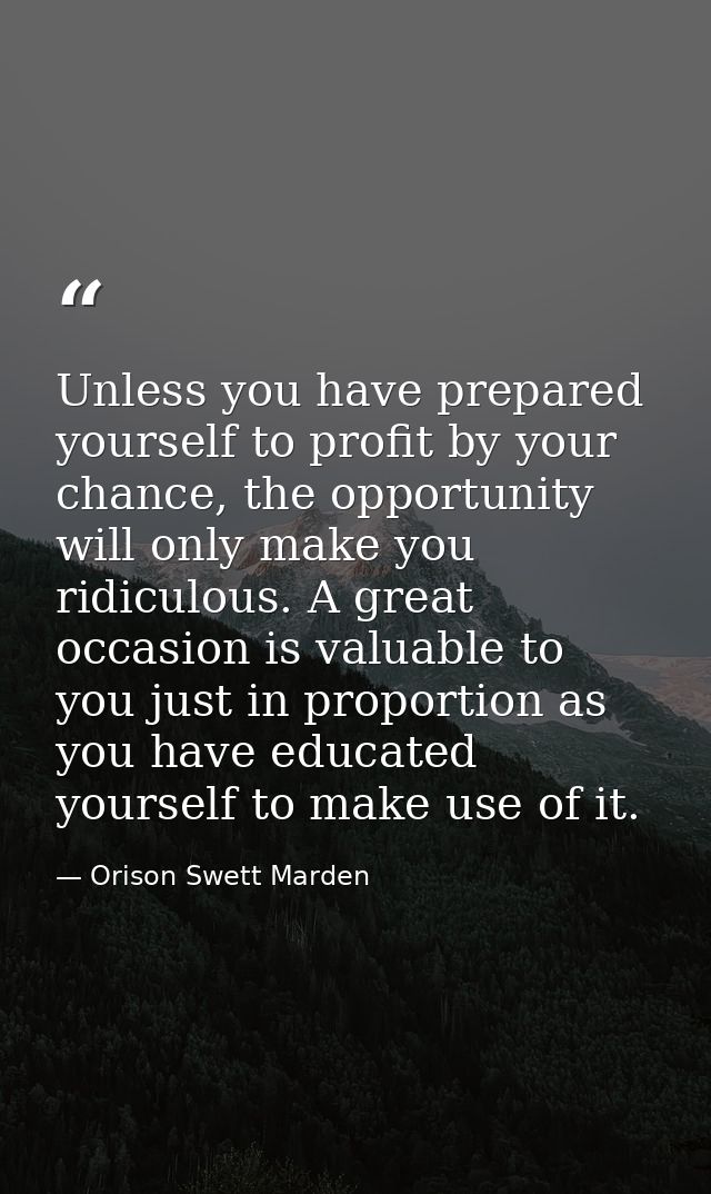 Unless you have prepared yourself to profit by your chance, the opportunity will only make you ridiculous. A great occas — Orison Swett Marden