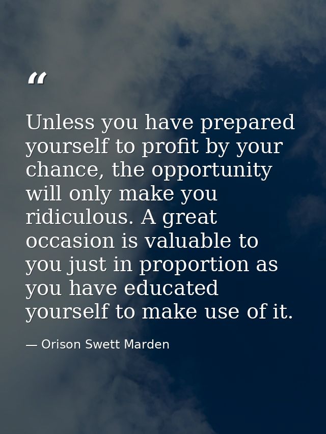 Unless you have prepared yourself to profit by your chance, the opportunity will only make you ridiculous. A great occas — Orison Swett Marden