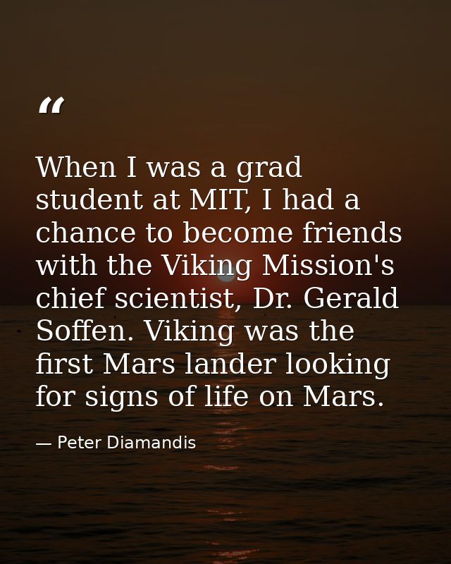 When I was a grad student at MIT, I had a chance to become friends with the Viking Mission's chief scientist, Dr. Gerald — Peter Diamandis