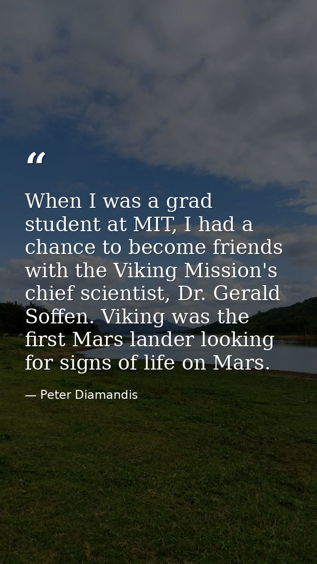 When I was a grad student at MIT, I had a chance to become friends with the Viking Mission's chief scientist, Dr. Gerald — Peter Diamandis