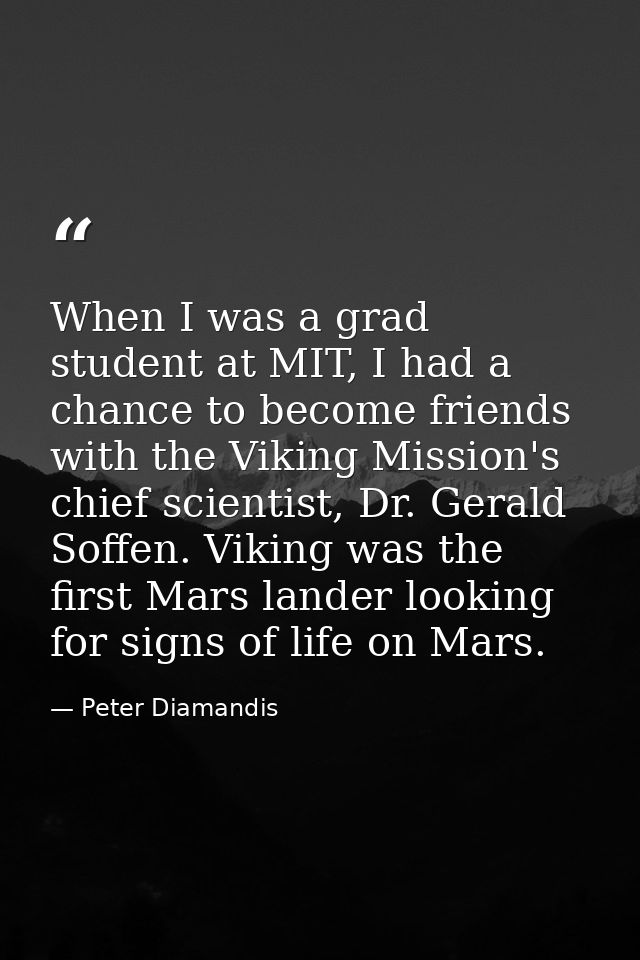 When I was a grad student at MIT, I had a chance to become friends with the Viking Mission's chief scientist, Dr. Gerald — Peter Diamandis