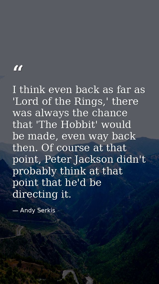 I think even back as far as 'Lord of the Rings,' there was always the chance that 'The Hobbit' would be made, even way b — Andy Serkis