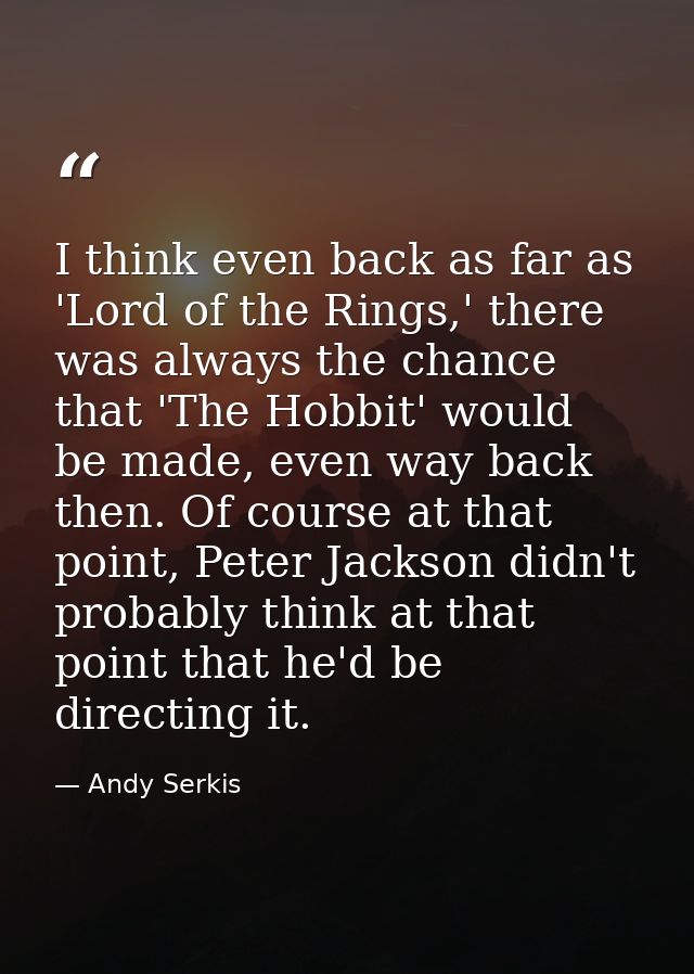 I think even back as far as 'Lord of the Rings,' there was always the chance that 'The Hobbit' would be made, even way b — Andy Serkis
