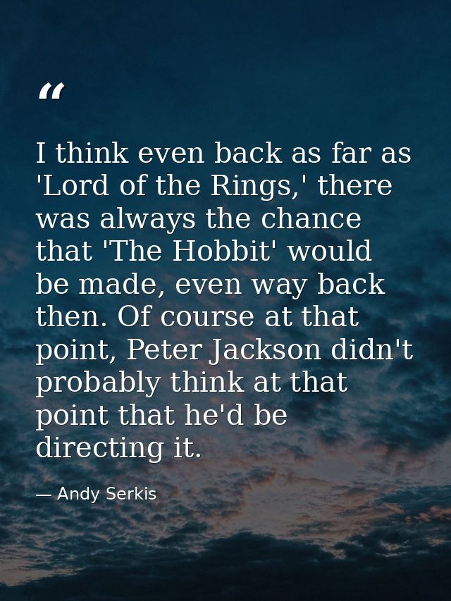 I think even back as far as 'Lord of the Rings,' there was always the chance that 'The Hobbit' would be made, even way b — Andy Serkis