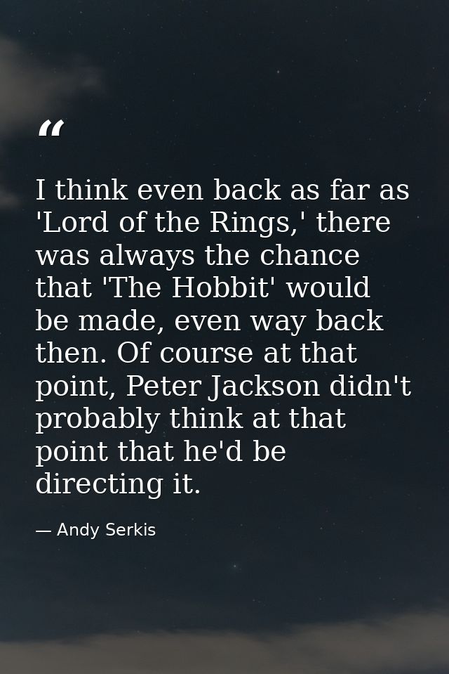I think even back as far as 'Lord of the Rings,' there was always the chance that 'The Hobbit' would be made, even way b — Andy Serkis