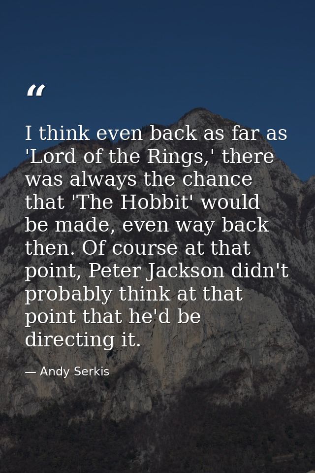 I think even back as far as 'Lord of the Rings,' there was always the chance that 'The Hobbit' would be made, even way b — Andy Serkis