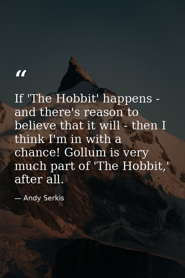 If 'The Hobbit' happens - and there's reason to believe that it will - then I think I'm in with a chance! Gollum is very — Andy Serkis