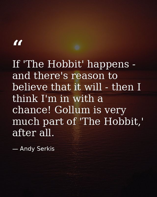 If 'The Hobbit' happens - and there's reason to believe that it will - then I think I'm in with a chance! Gollum is very — Andy Serkis