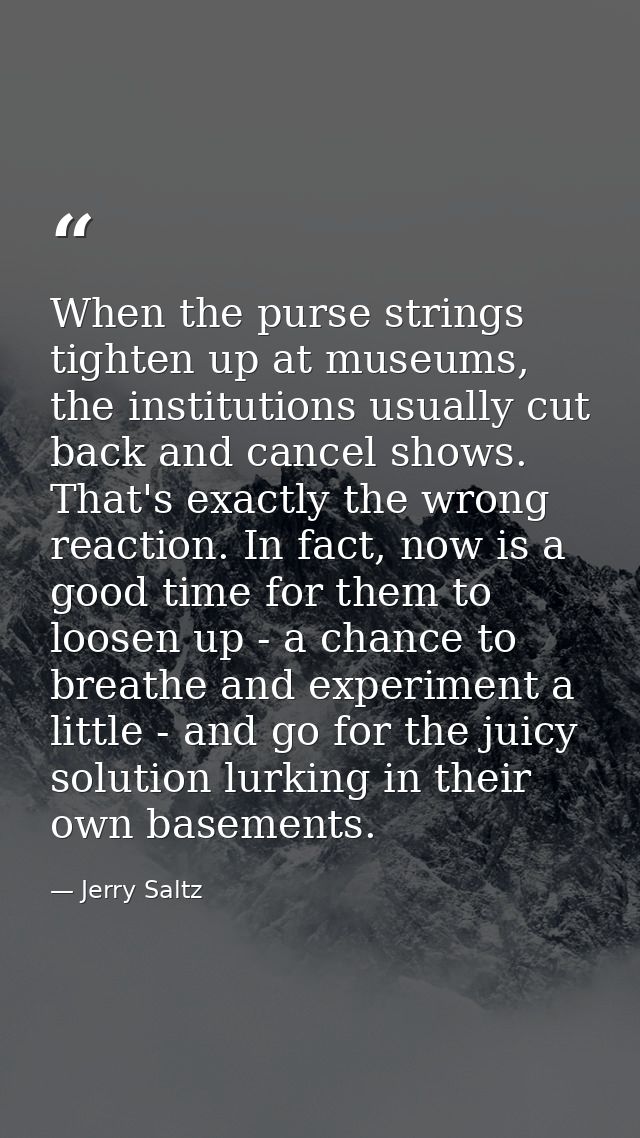 When the purse strings tighten up at museums, the institutions usually cut back and cancel shows. That's exactly the wro — Jerry Saltz