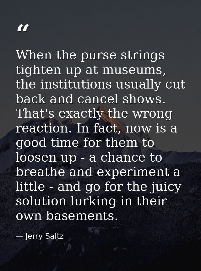 When the purse strings tighten up at museums, the institutions usually cut back and cancel shows. That's exactly the wro — Jerry Saltz