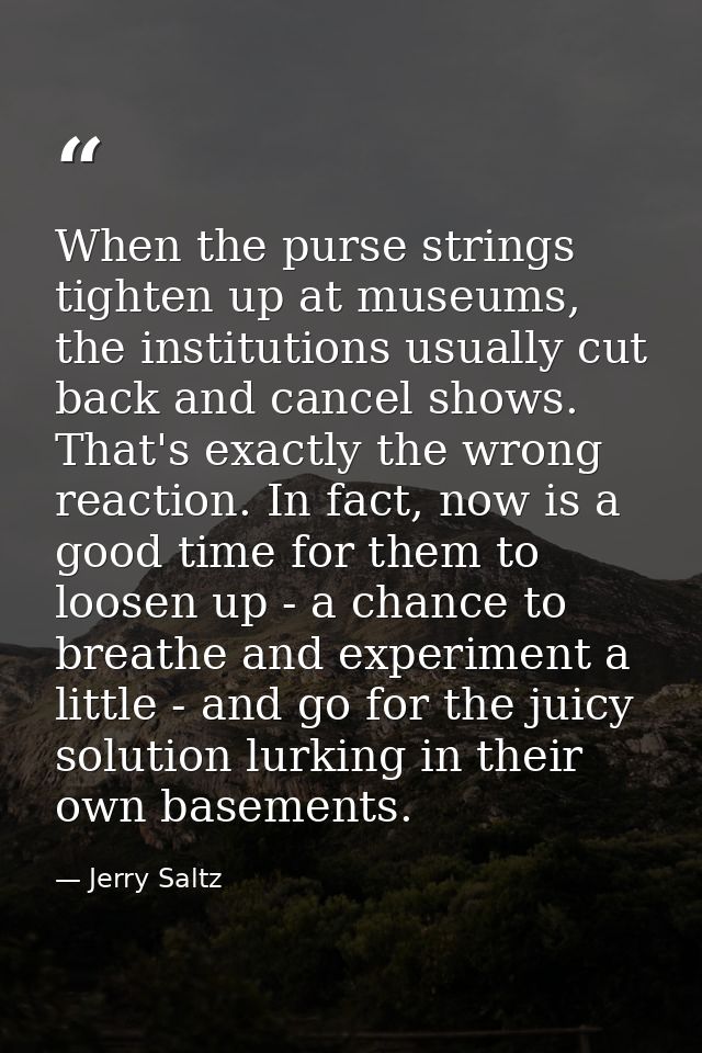 When the purse strings tighten up at museums, the institutions usually cut back and cancel shows. That's exactly the wro — Jerry Saltz