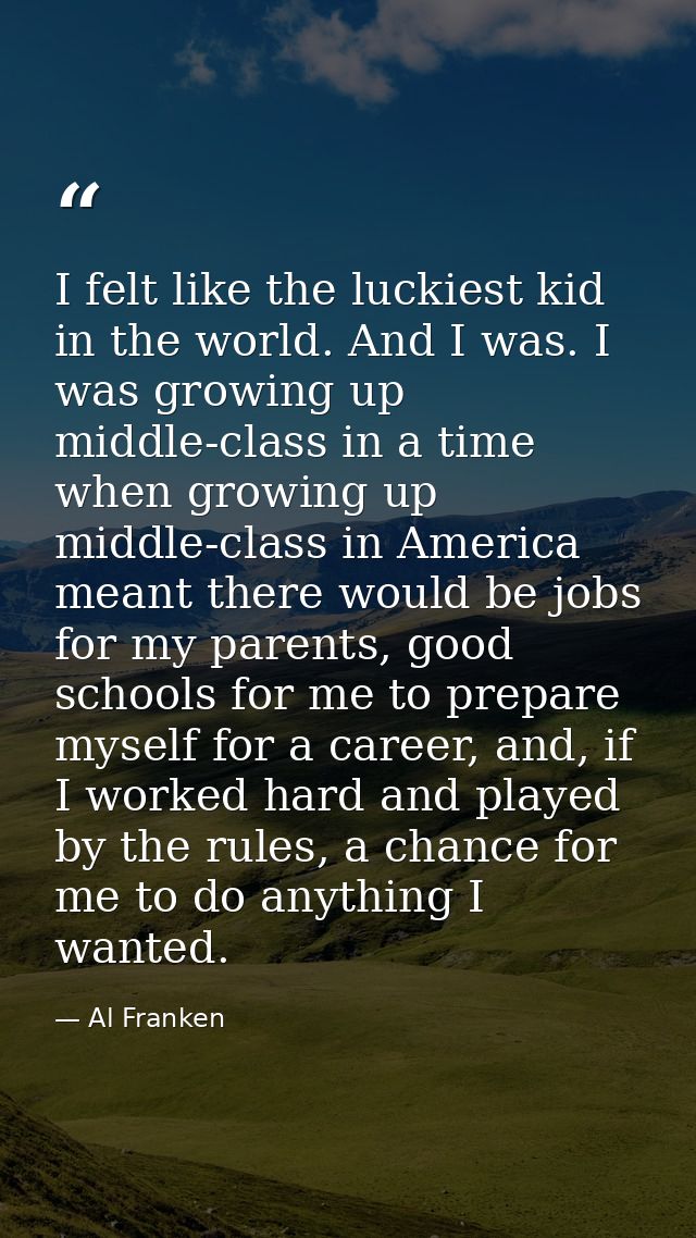 I felt like the luckiest kid in the world. And I was. I was growing up middle-class in a time when growing up middle-cla — Al Franken
