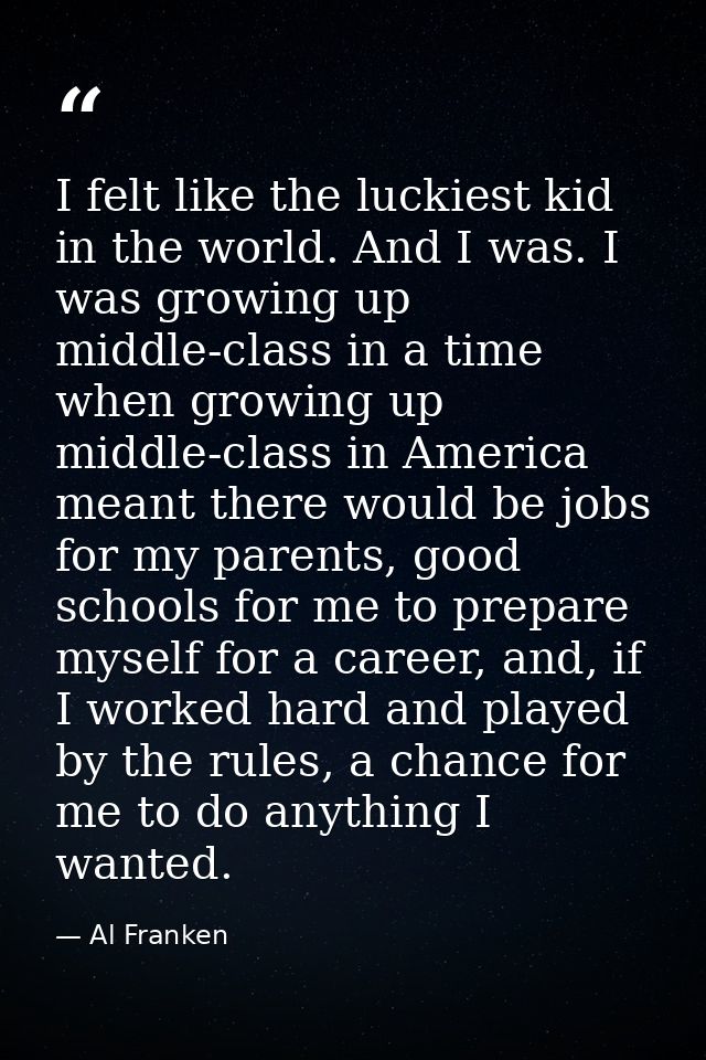 I felt like the luckiest kid in the world. And I was. I was growing up middle-class in a time when growing up middle-cla — Al Franken