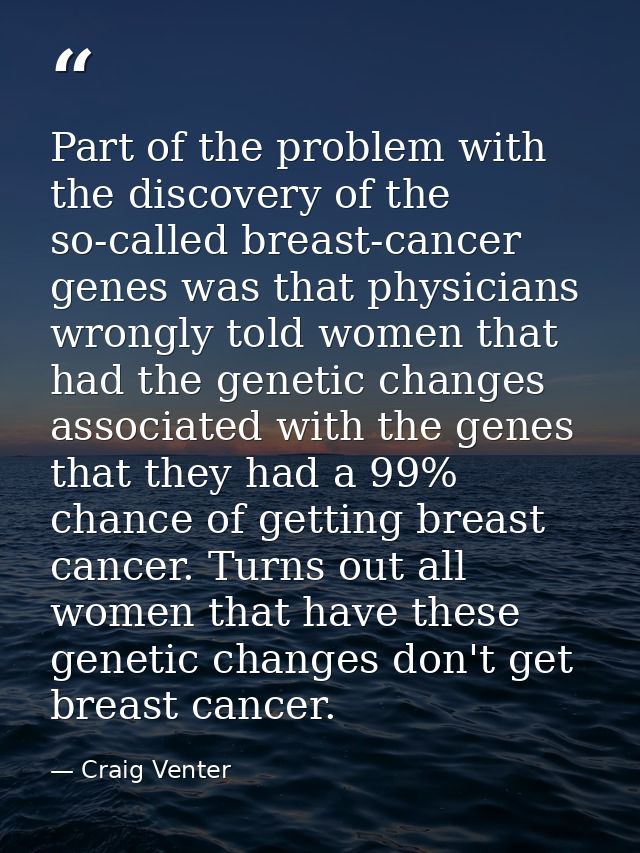 Part of the problem with the discovery of the so-called breast-cancer genes was that physicians wrongly told women that  — Craig Venter