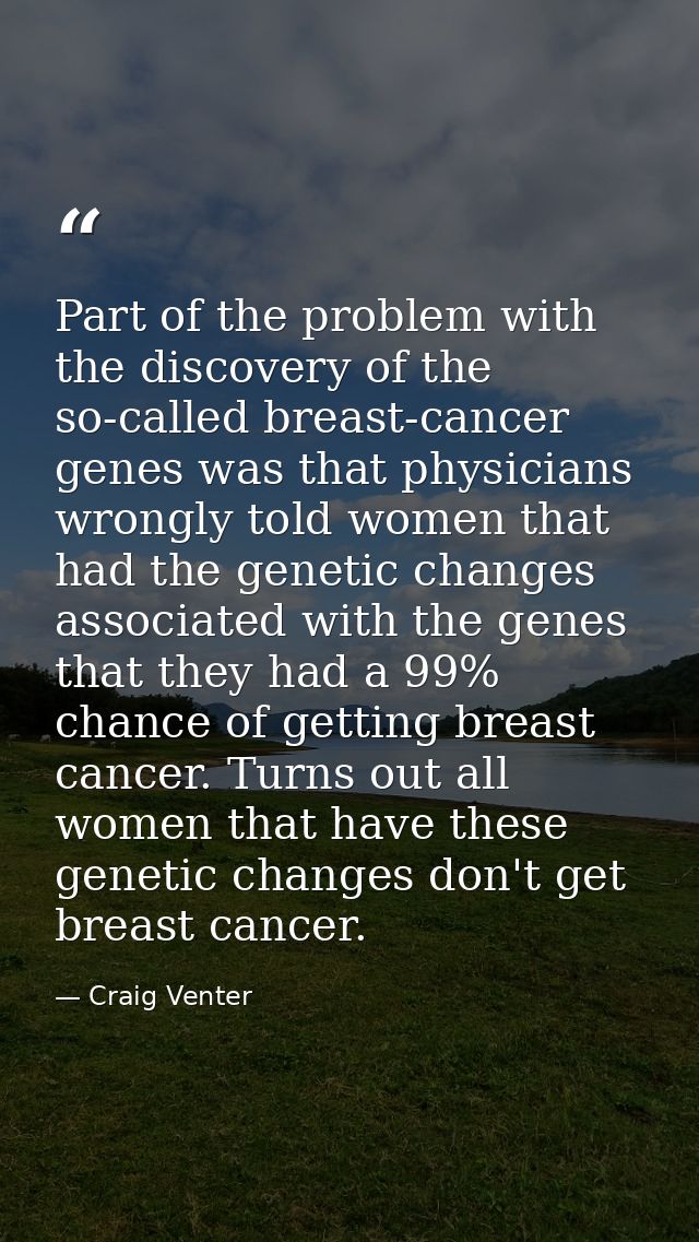 Part of the problem with the discovery of the so-called breast-cancer genes was that physicians wrongly told women that  — Craig Venter