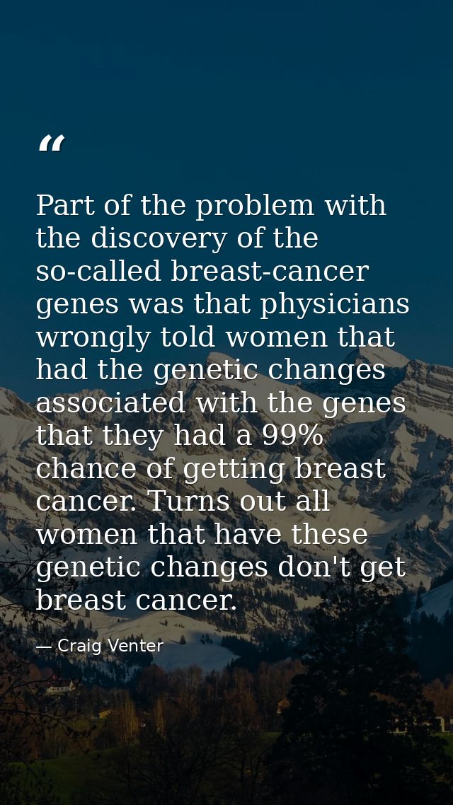 Part of the problem with the discovery of the so-called breast-cancer genes was that physicians wrongly told women that  — Craig Venter