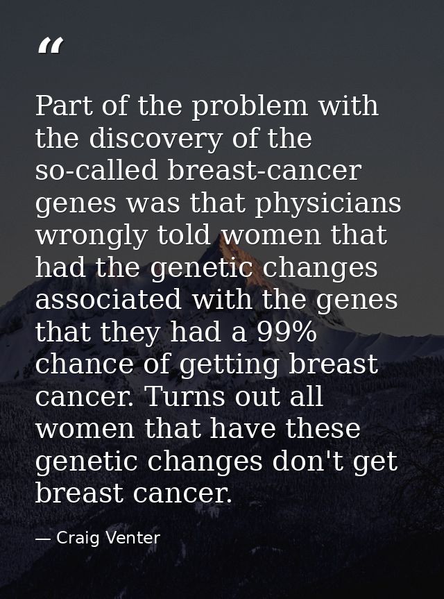 Part of the problem with the discovery of the so-called breast-cancer genes was that physicians wrongly told women that  — Craig Venter