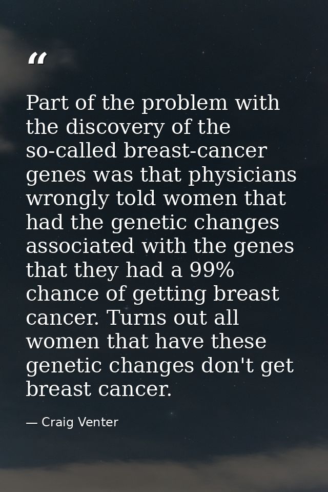 Part of the problem with the discovery of the so-called breast-cancer genes was that physicians wrongly told women that  — Craig Venter