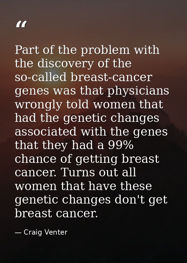 Part of the problem with the discovery of the so-called breast-cancer genes was that physicians wrongly told women that  — Craig Venter