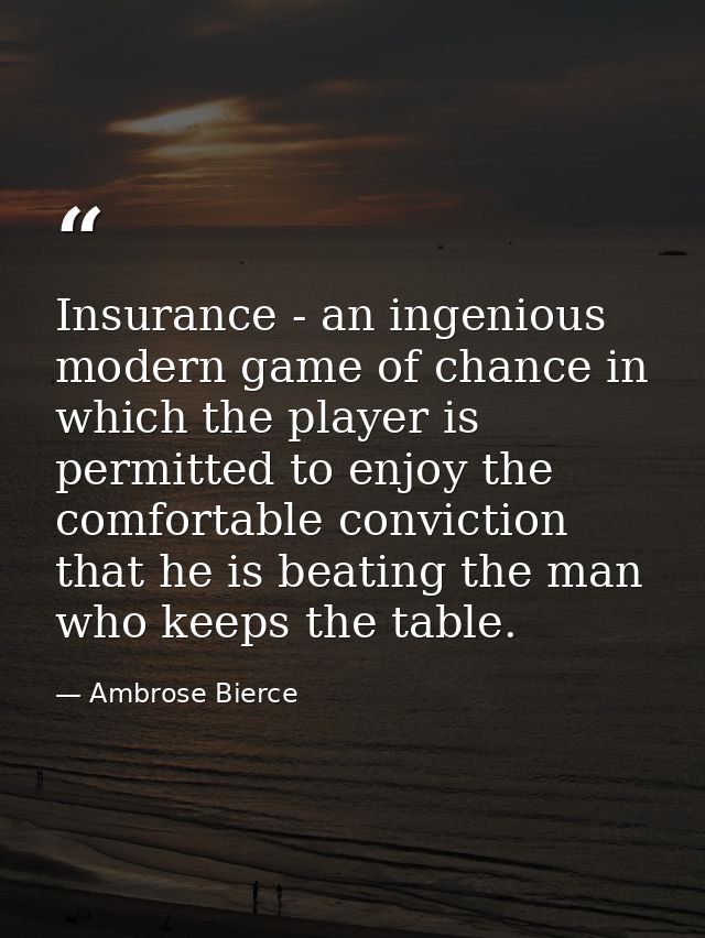 Insurance - an ingenious modern game of chance in which the player is permitted to enjoy the comfortable conviction that — Ambrose Bierce