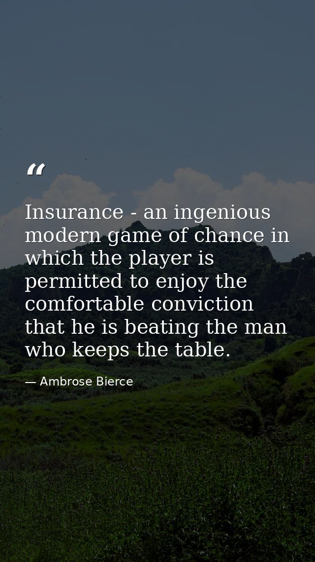Insurance - an ingenious modern game of chance in which the player is permitted to enjoy the comfortable conviction that — Ambrose Bierce
