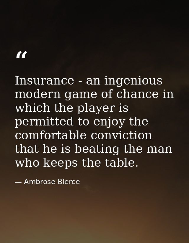 Insurance - an ingenious modern game of chance in which the player is permitted to enjoy the comfortable conviction that — Ambrose Bierce