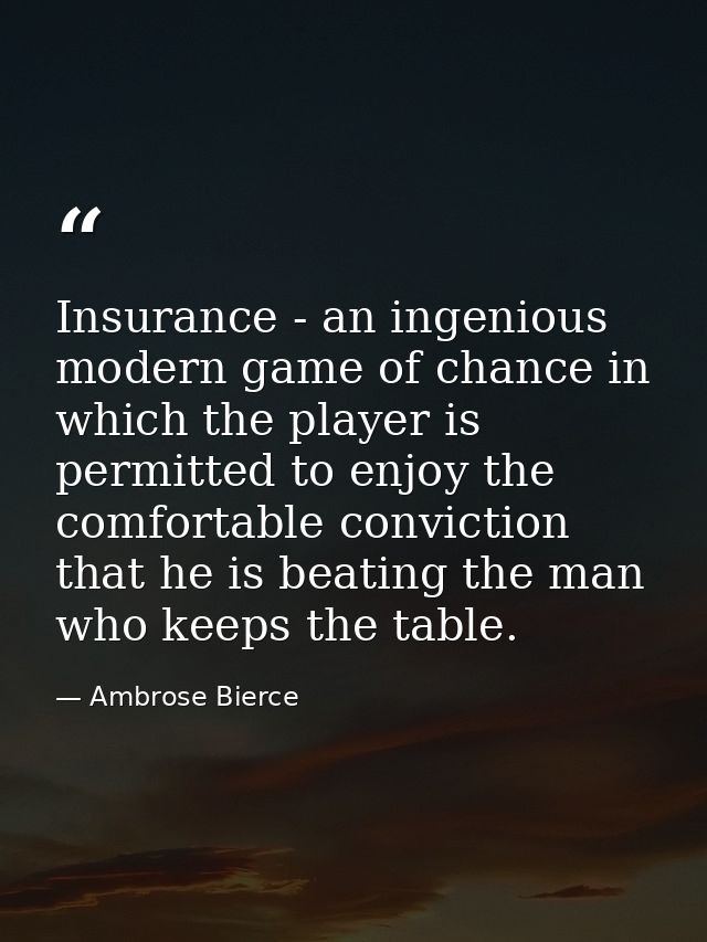 Insurance - an ingenious modern game of chance in which the player is permitted to enjoy the comfortable conviction that — Ambrose Bierce