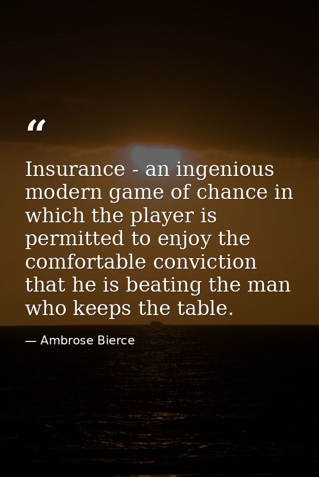 Insurance - an ingenious modern game of chance in which the player is permitted to enjoy the comfortable conviction that — Ambrose Bierce