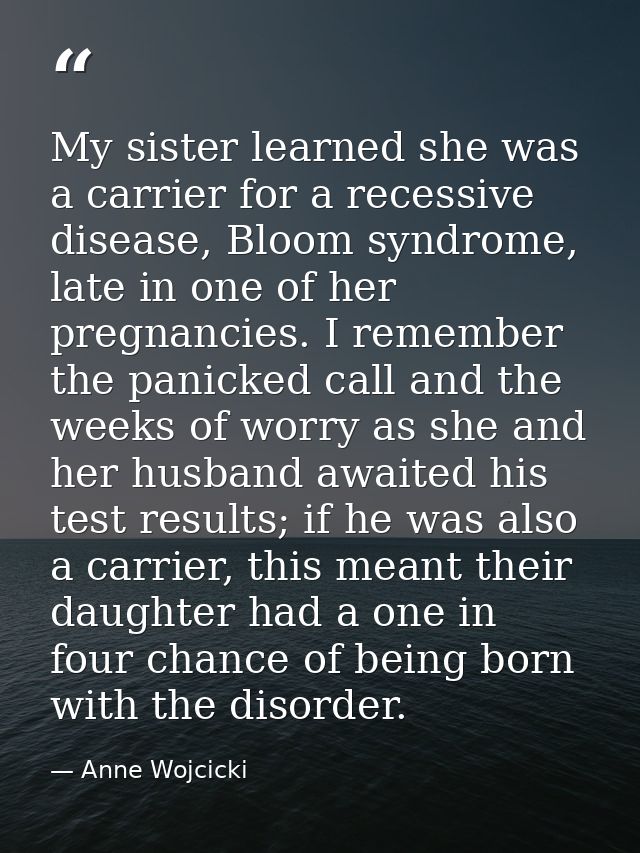 My sister learned she was a carrier for a recessive disease, Bloom syndrome, late in one of her pregnancies. I remember  — Anne Wojcicki