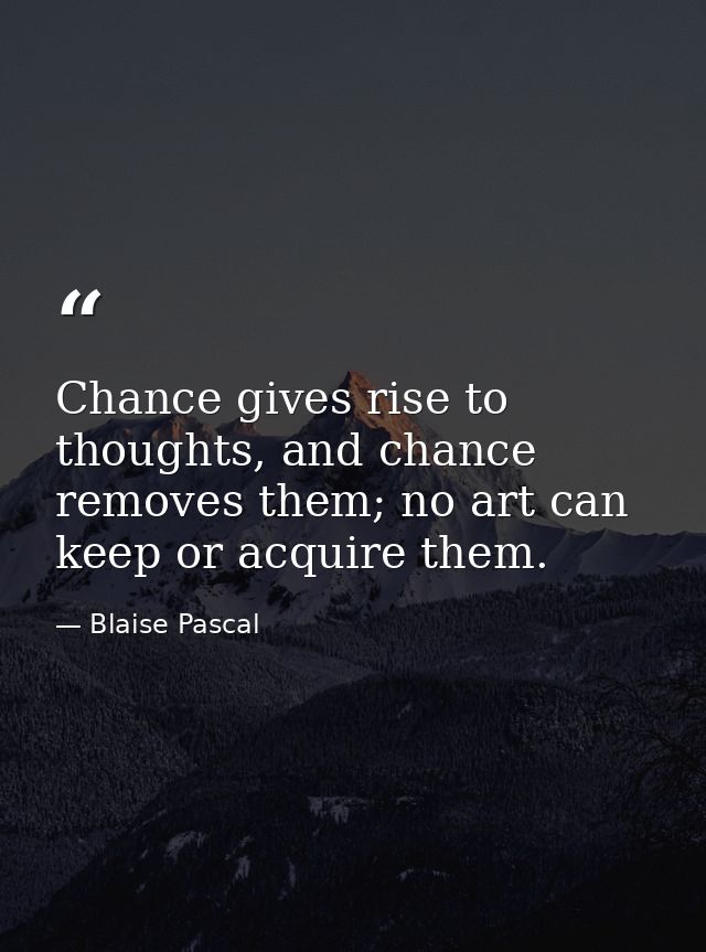 Chance gives rise to thoughts, and chance removes them; no art can keep or acquire them. — Blaise Pascal