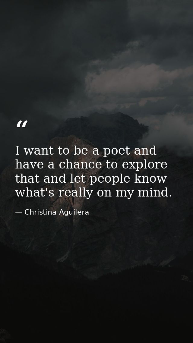 I want to be a poet and have a chance to explore that and let people know what's really on my mind. — Christina Aguilera