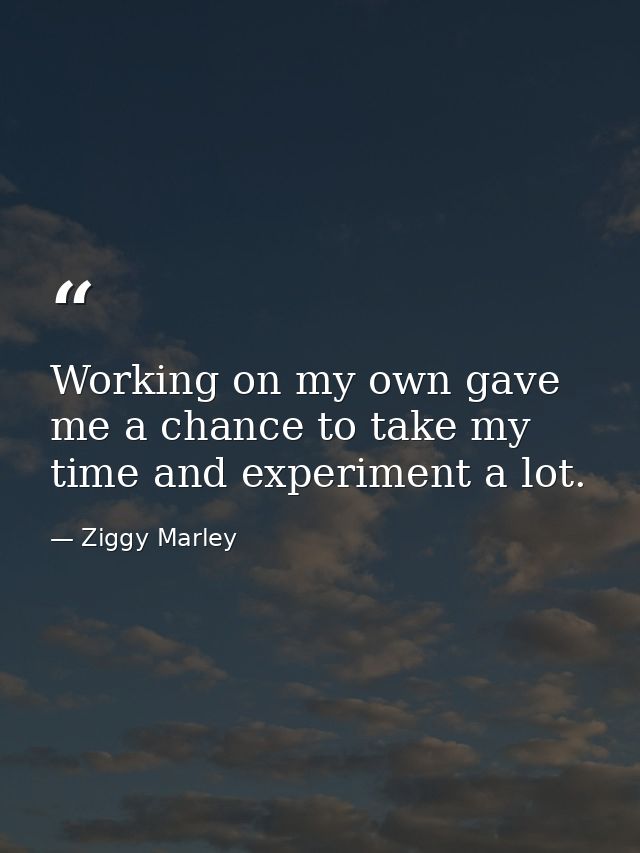 Working on my own gave me a chance to take my time and experiment a lot. — Ziggy Marley