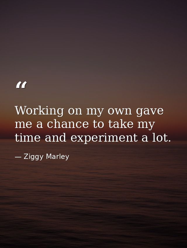 Working on my own gave me a chance to take my time and experiment a lot. — Ziggy Marley
