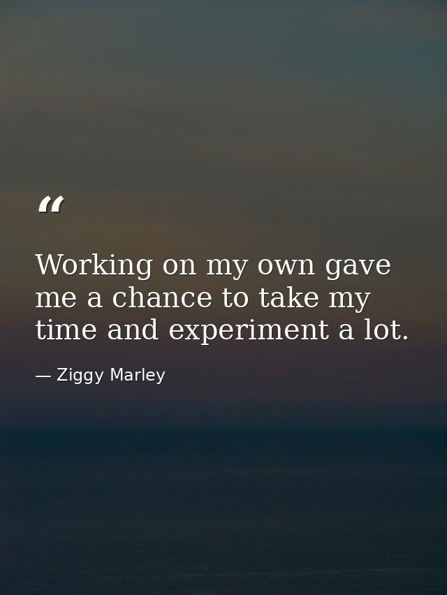 Working on my own gave me a chance to take my time and experiment a lot. — Ziggy Marley