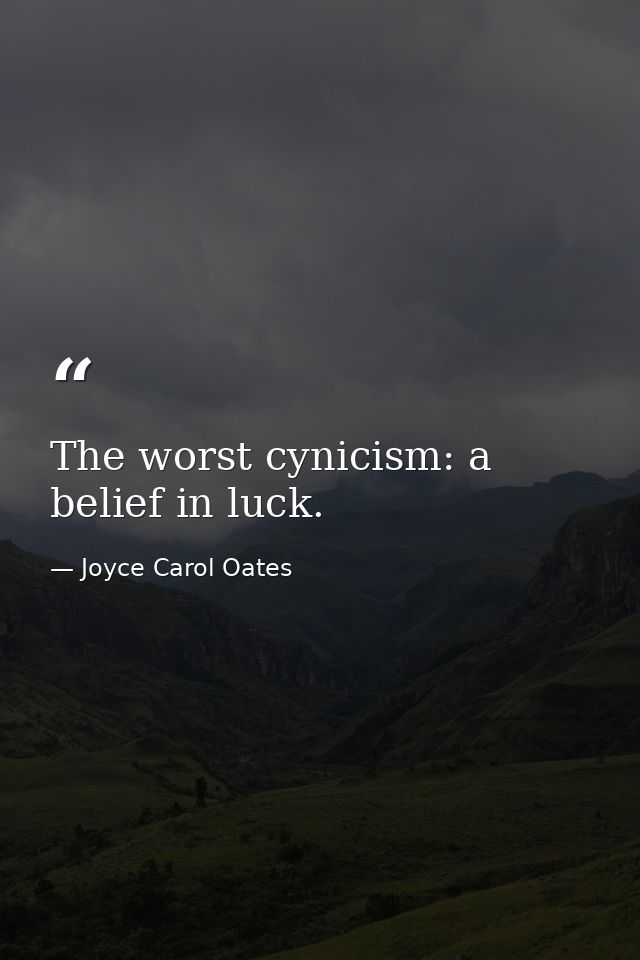 The worst cynicism: a belief in luck. — Joyce Carol Oates