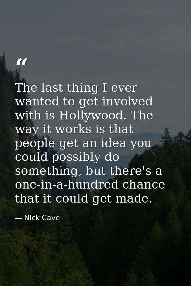 The last thing I ever wanted to get involved with is Hollywood. The way it works is that people get an idea you could po — Nick Cave