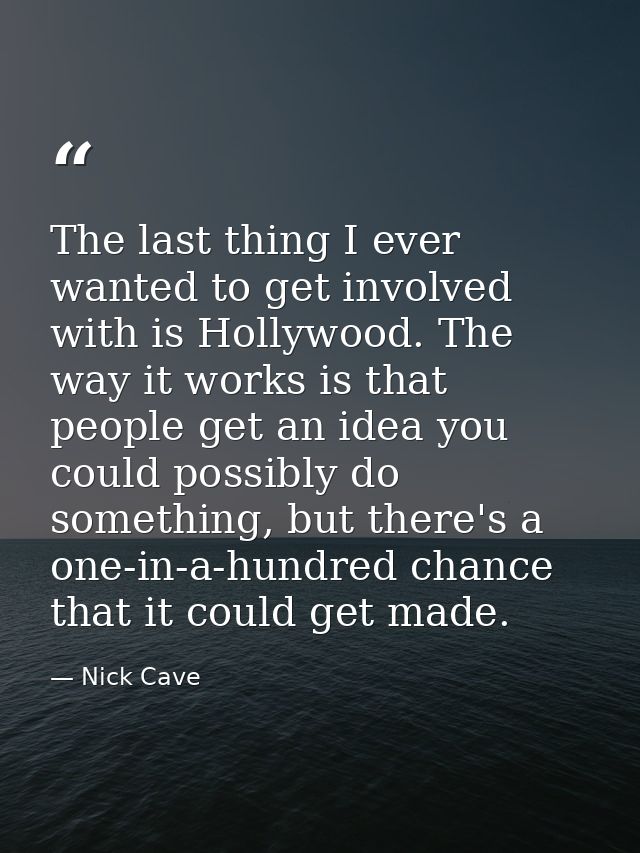 The last thing I ever wanted to get involved with is Hollywood. The way it works is that people get an idea you could po — Nick Cave