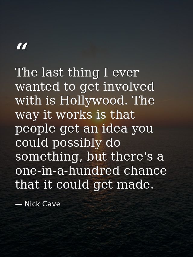 The last thing I ever wanted to get involved with is Hollywood. The way it works is that people get an idea you could po — Nick Cave