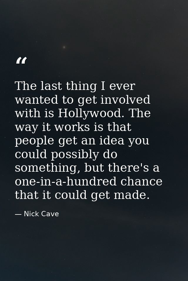 The last thing I ever wanted to get involved with is Hollywood. The way it works is that people get an idea you could po — Nick Cave